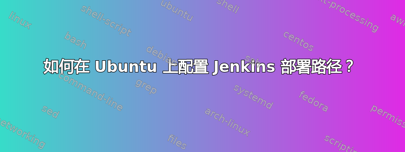 如何在 Ubuntu 上配置 Jenkins 部署路径？