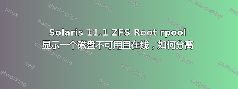 Solaris 11.1 ZFS Root rpool 显示一个磁盘不可用且在线，如何分离