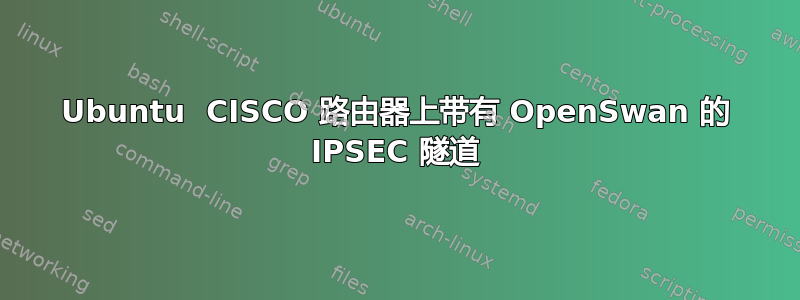 Ubuntu  CISCO 路由器上带有 OpenSwan 的 IPSEC 隧道