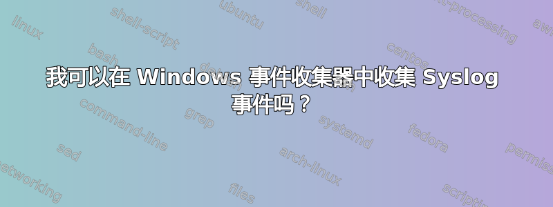 我可以在 Windows 事件收集器中收集 Syslog 事件吗？