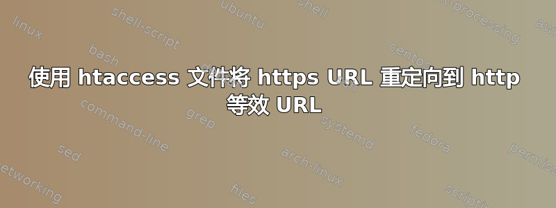 使用 htaccess 文件将 https URL 重定向到 http 等效 URL