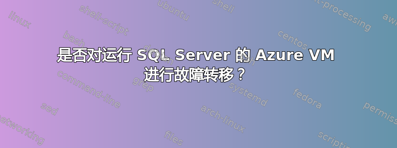 是否对运行 SQL Server 的 Azure VM 进行故障转移？