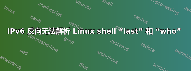 IPv6 反向无法解析 Linux shell “last” 和 “who”