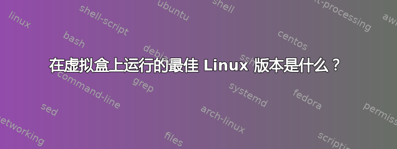 在虚拟盒上运行的最佳 Linux 版本是什么？