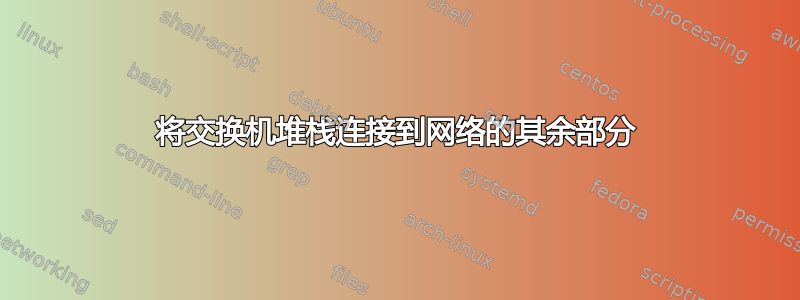 将交换机堆栈连接到网络的其余部分