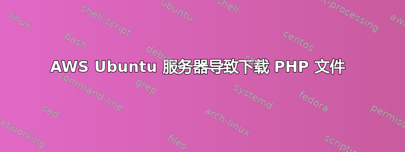 AWS Ubuntu 服务器导致下载 PHP 文件 