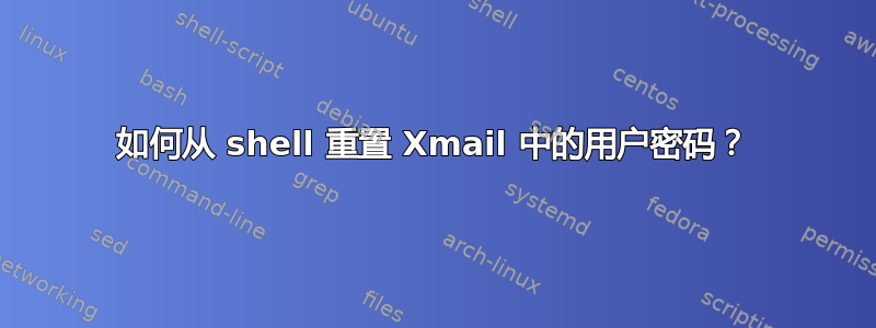 如何从 shell 重置 Xmail 中的用户密码？