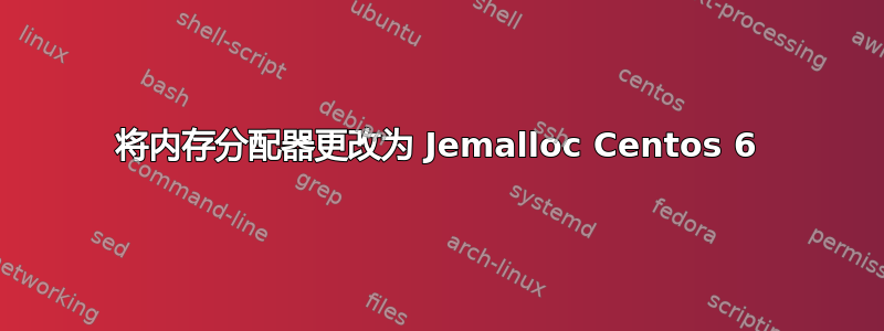 将内存分配器更改为 Jemalloc Centos 6