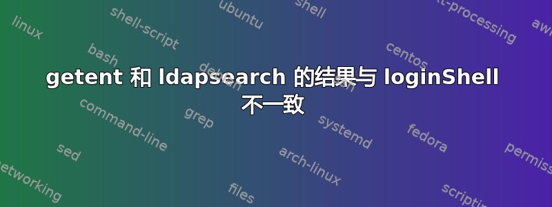 getent 和 ldapsearch 的结果与 loginShell 不一致