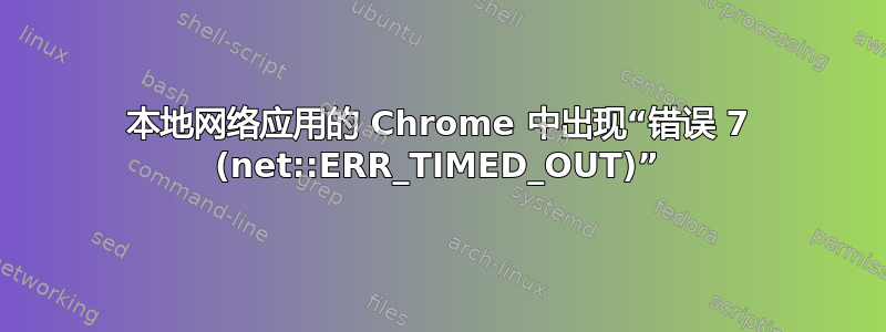 本地网络应用的 Chrome 中出现“错误 7 (net::ERR_TIMED_OUT)”