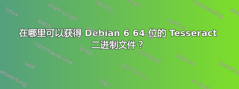 在哪里可以获得 Debian 6 64 位的 Tesseract 二进制文件？