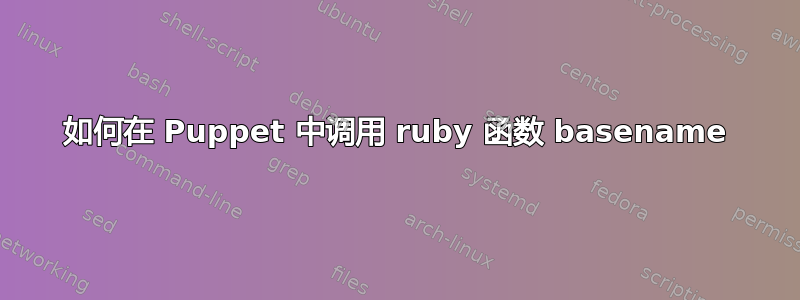 如何在 Puppet 中调用 ruby​​ 函数 basename