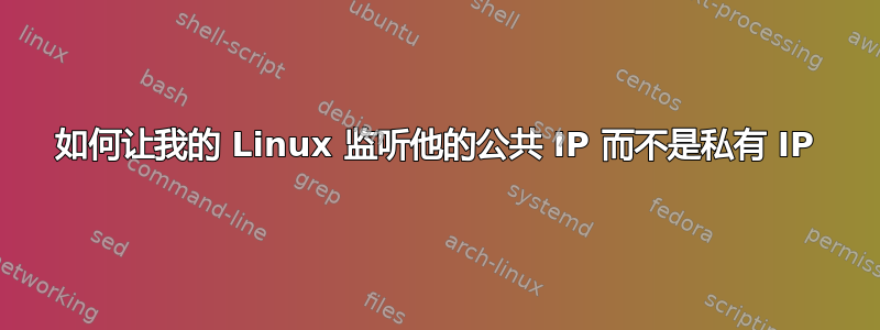 如何让我的 Linux 监听他的公共 IP 而不是私有 IP