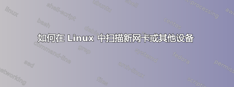 如何在 Linux 中扫描新网卡或其他设备