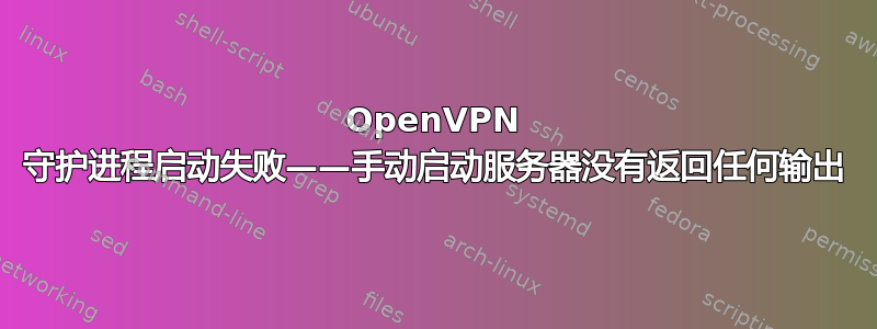 OpenVPN 守护进程启动失败——手动启动服务器没有返回任何输出