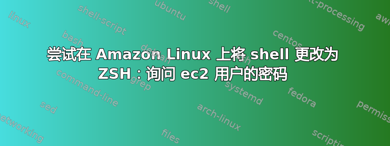 尝试在 Amazon Linux 上将 shell 更改为 ZSH：询问 ec2 用户的密码