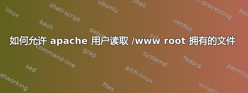 如何允许 apache 用户读取 /www root 拥有的文件