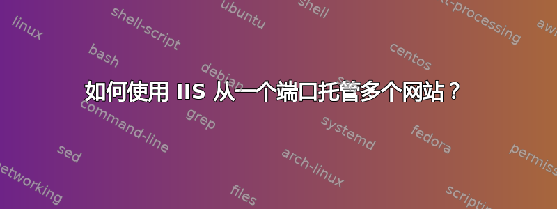 如何使用 IIS 从一个端口托管多个网站？