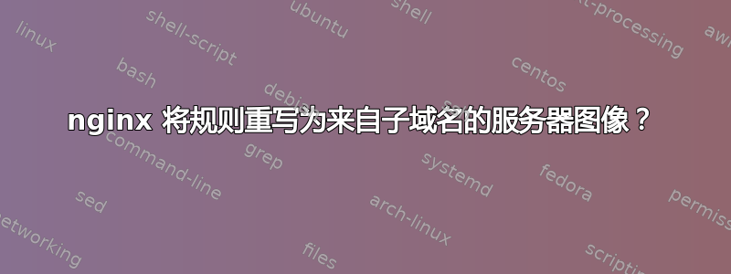 nginx 将规则重写为来自子域名的服务器图像？