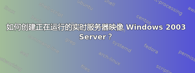 如何创建正在运行的实时服务器映像 Windows 2003 Server？