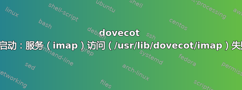 dovecot 未启动：服务（imap）访问（/usr/lib/dovecot/imap）失败