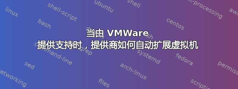 当由 VMWare 提供支持时，提供商如何自动扩展虚拟机