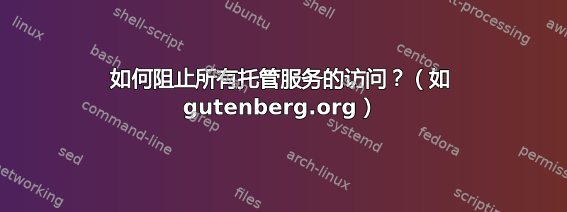 如何阻止所有托管服务的访问？（如 gutenberg.org）