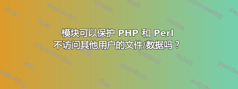 模块可以保护 PHP 和 Perl 不访问其他用户的文件/数据吗？