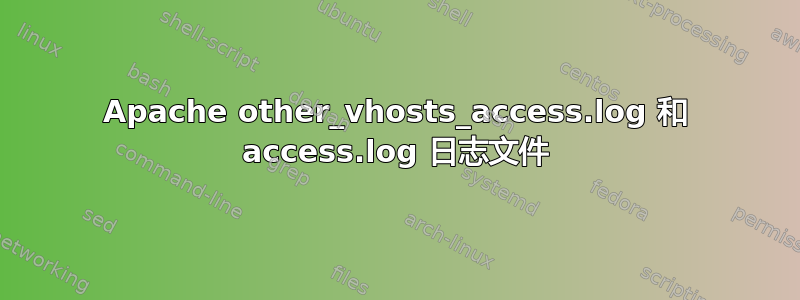 Apache other_vhosts_access.log 和 access.log 日志文件