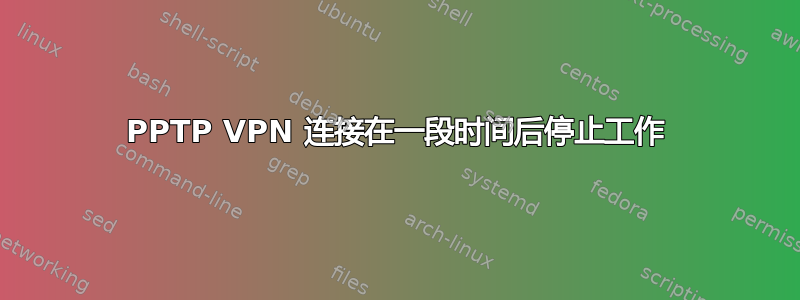 PPTP VPN 连接在一段时间后停止工作