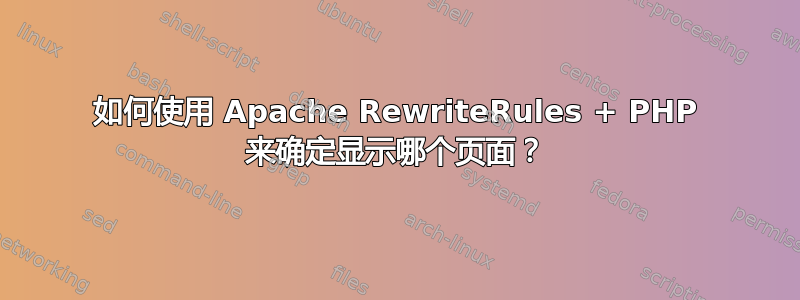 如何使用 Apache RewriteRules + PHP 来确定显示哪个页面？