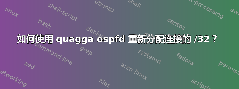 如何使用 quagga ospfd 重新分配连接的 /32？