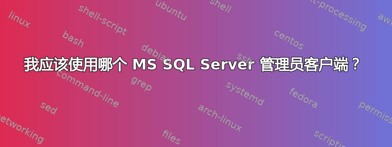 我应该使用哪个 MS SQL Server 管理员客户端？