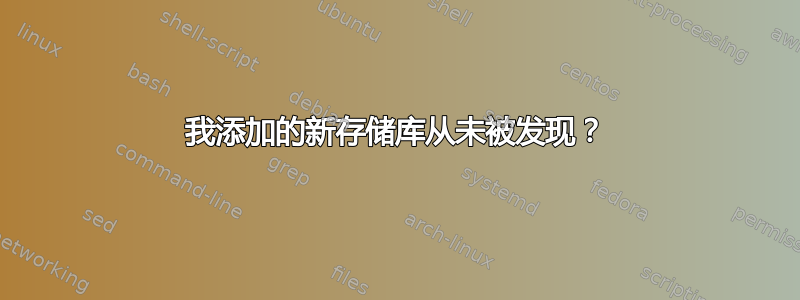 我添加的新存储库从未被发现？