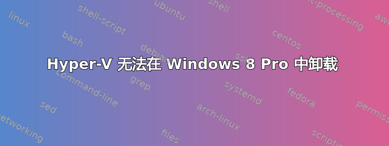 Hyper-V 无法在 Windows 8 Pro 中卸载