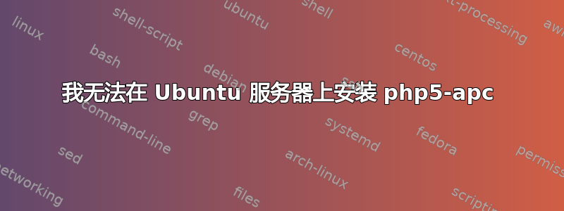 我无法在 Ubuntu 服务器上安装 php5-apc