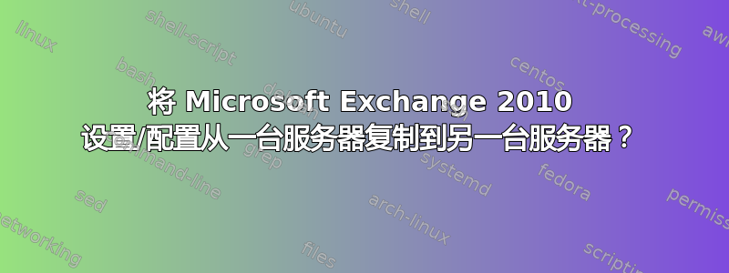 将 Microsoft Exchange 2010 设置/配置从一台服务器复制到另一台服务器？