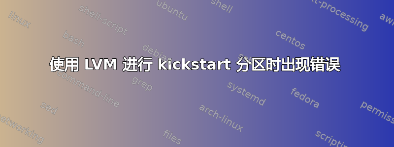 使用 LVM 进行 kickstart 分区时出现错误