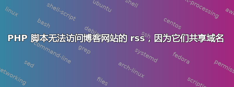 PHP 脚本无法访问博客网站的 rss，因为它们共享域名