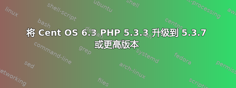 将 Cent OS 6.3 PHP 5.3.3 升级到 5.3.7 或更高版本