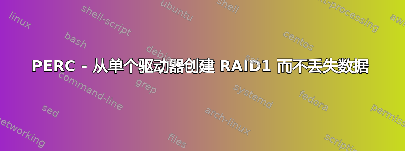 PERC - 从单个驱动器创建 RAID1 而不丢失数据