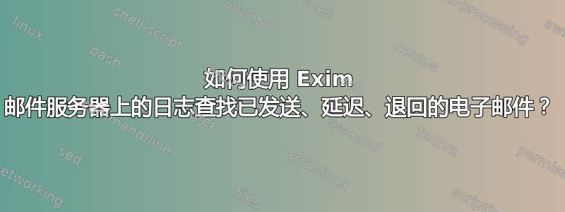 如何使用 Exim 邮件服务器上的日志查找已发送、延迟、退回的电子邮件？