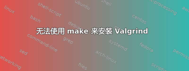 无法使用 make 来安装 Valgrind 