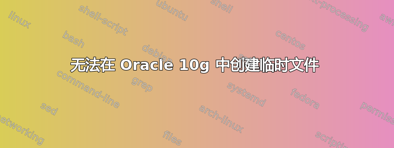 无法在 Oracle 10g 中创建临时文件