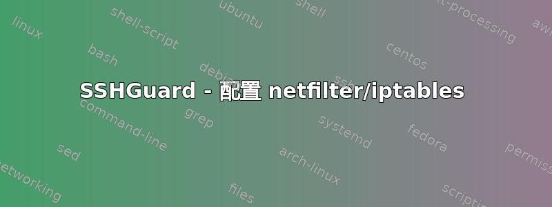 SSHGuard - 配置 netfilter/iptables