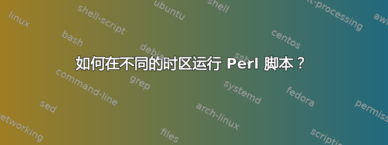 如何在不同的时区运行 Perl 脚本？