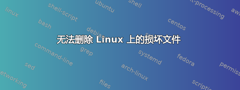 无法删除 Linux 上的损坏文件