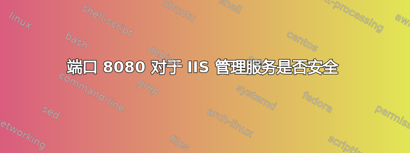 端口 8080 对于 IIS 管理服务是否安全