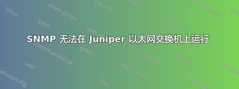 SNMP 无法在 Juniper 以太网交换机上运行