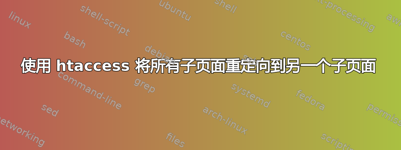 使用 htaccess 将所有子页面重定向到另一个子页面